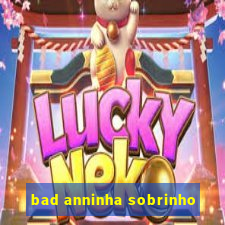 bad anninha sobrinho